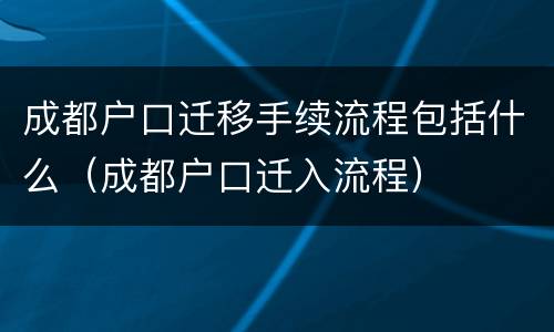 成都户口迁移手续流程包括什么（成都户口迁入流程）