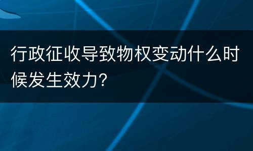 行政征收导致物权变动什么时候发生效力？