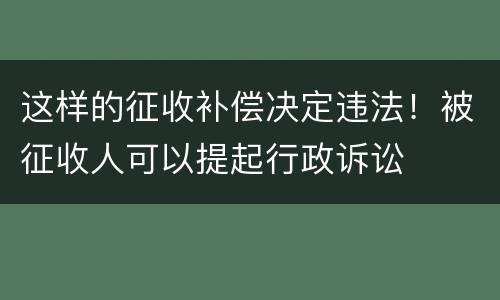 这样的征收补偿决定违法！被征收人可以提起行政诉讼
