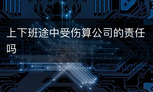 上下班途中受伤算公司的责任吗