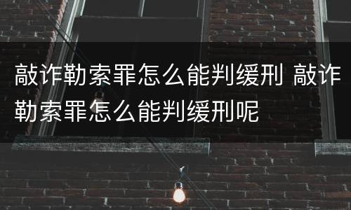 敲诈勒索罪怎么能判缓刑 敲诈勒索罪怎么能判缓刑呢