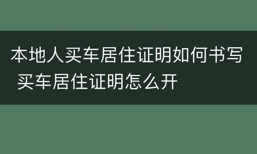 本地人买车居住证明如何书写 买车居住证明怎么开
