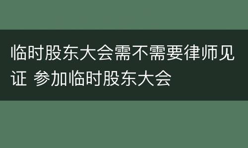 临时股东大会需不需要律师见证 参加临时股东大会