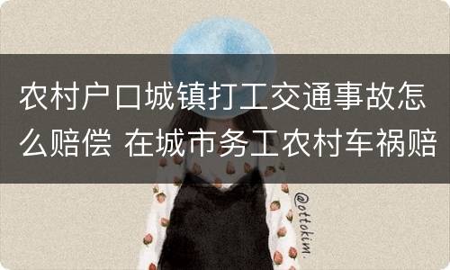 农村户口城镇打工交通事故怎么赔偿 在城市务工农村车祸赔偿