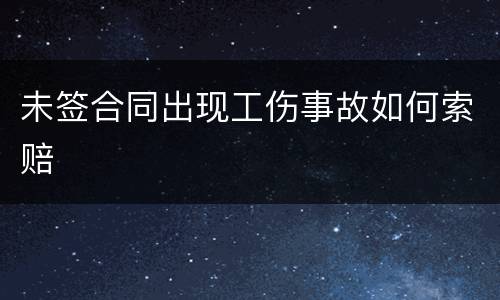 未签合同出现工伤事故如何索赔