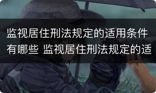 监视居住刑法规定的适用条件有哪些 监视居住刑法规定的适用条件有哪些内容
