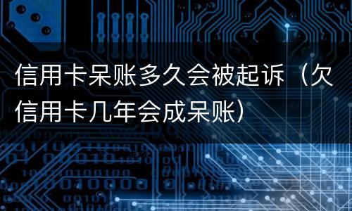 信用卡呆账多久会被起诉（欠信用卡几年会成呆账）