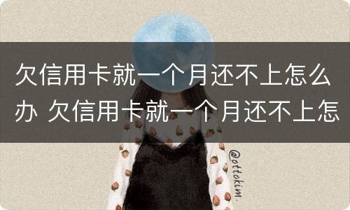 欠信用卡就一个月还不上怎么办 欠信用卡就一个月还不上怎么办呢