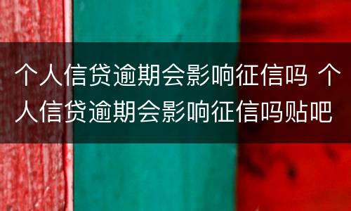 个人信贷逾期会影响征信吗 个人信贷逾期会影响征信吗贴吧