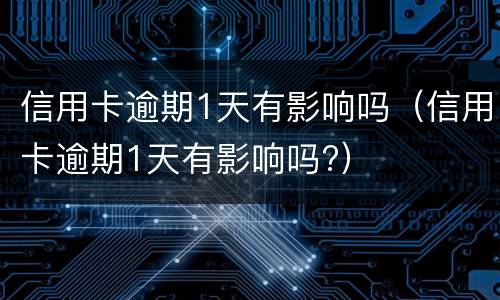 信用卡逾期1天有影响吗（信用卡逾期1天有影响吗?）