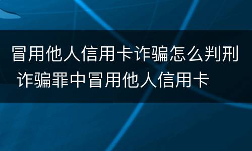 冒用他人信用卡诈骗怎么判刑 诈骗罪中冒用他人信用卡
