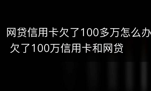 网贷信用卡欠了100多万怎么办 欠了100万信用卡和网贷