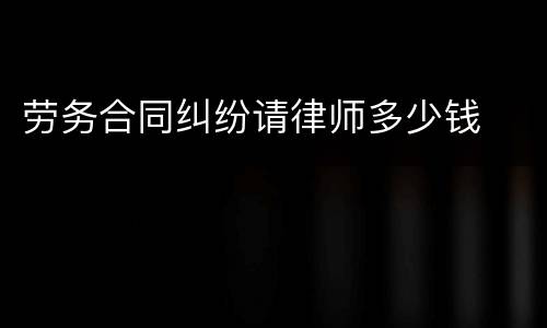 劳务合同纠纷请律师多少钱