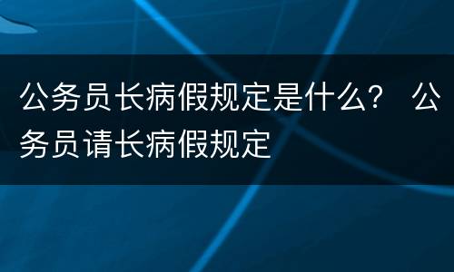 公务员长病假规定是什么？ 公务员请长病假规定