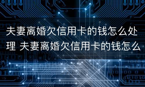 夫妻离婚欠信用卡的钱怎么处理 夫妻离婚欠信用卡的钱怎么处理好