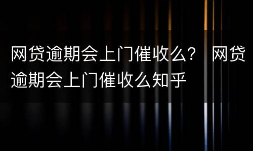 网贷逾期会上门催收么？ 网贷逾期会上门催收么知乎