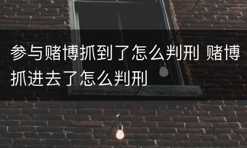 参与赌博抓到了怎么判刑 赌博抓进去了怎么判刑