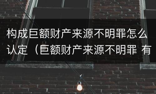 构成巨额财产来源不明罪怎么认定（巨额财产来源不明罪 有罪推定）