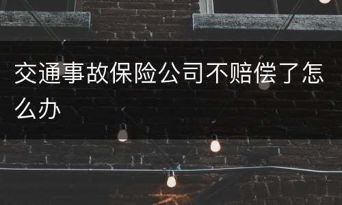 交通事故保险公司不赔偿了怎么办