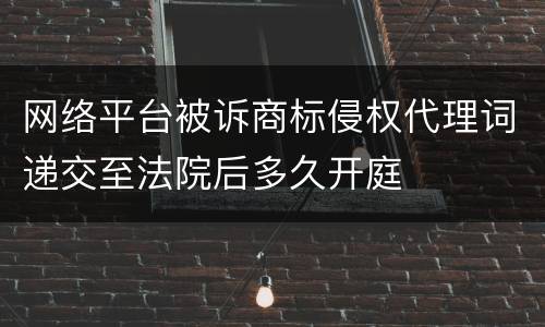 网络平台被诉商标侵权代理词递交至法院后多久开庭