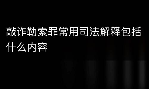 敲诈勒索罪常用司法解释包括什么内容