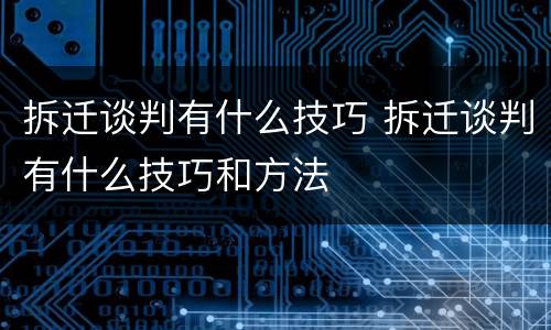 拆迁谈判有什么技巧 拆迁谈判有什么技巧和方法