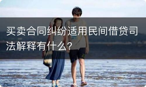 买卖合同纠纷适用民间借贷司法解释有什么？