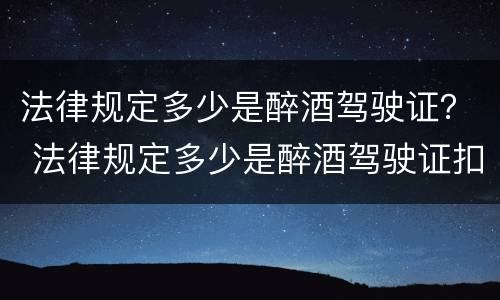 法律规定多少是醉酒驾驶证？ 法律规定多少是醉酒驾驶证扣留