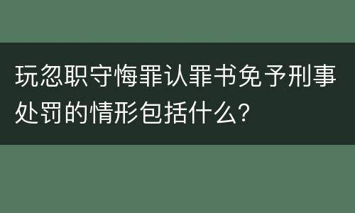 玩忽职守悔罪认罪书免予刑事处罚的情形包括什么？