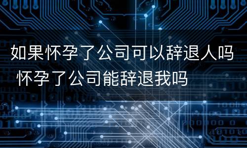 如果怀孕了公司可以辞退人吗 怀孕了公司能辞退我吗