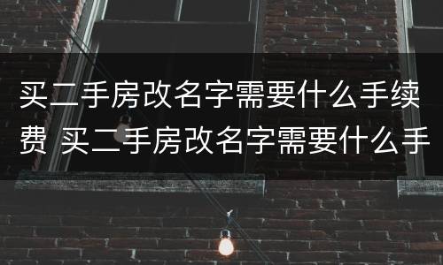 买二手房改名字需要什么手续费 买二手房改名字需要什么手续费用