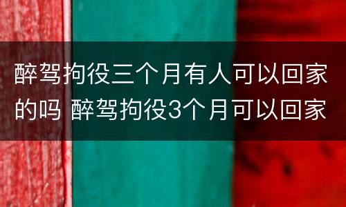 醉驾拘役三个月有人可以回家的吗 醉驾拘役3个月可以回家吗