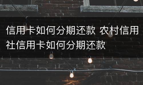 信用卡如何分期还款 农村信用社信用卡如何分期还款