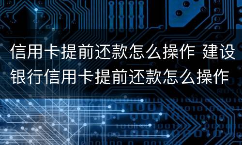 信用卡提前还款怎么操作 建设银行信用卡提前还款怎么操作
