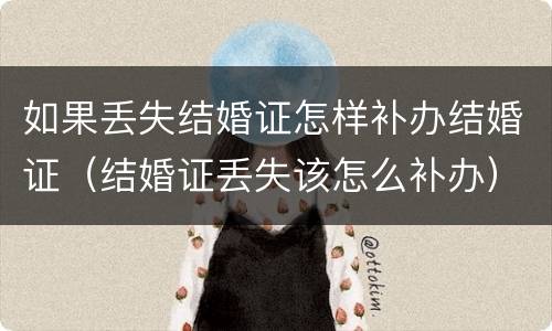 如果丢失结婚证怎样补办结婚证（结婚证丢失该怎么补办）