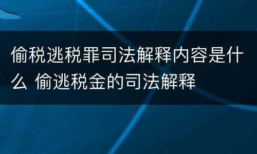 偷税逃税罪司法解释内容是什么 偷逃税金的司法解释