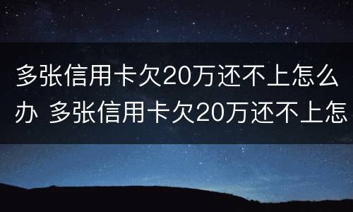 多张信用卡欠20万还不上怎么办 多张信用卡欠20万还不上怎么办名下无财产