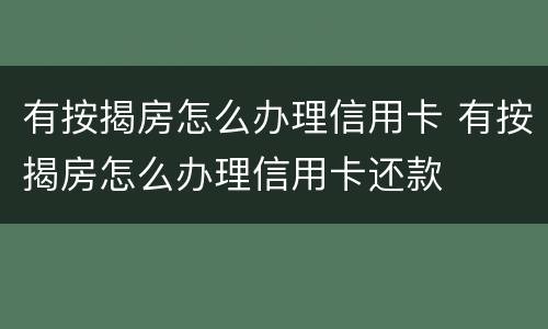 有按揭房怎么办理信用卡 有按揭房怎么办理信用卡还款