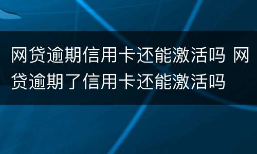 网贷逾期信用卡还能激活吗 网贷逾期了信用卡还能激活吗