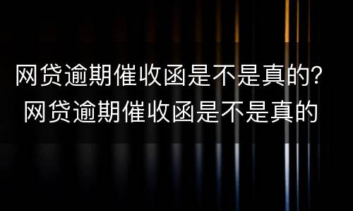 网贷逾期催收函是不是真的？ 网贷逾期催收函是不是真的