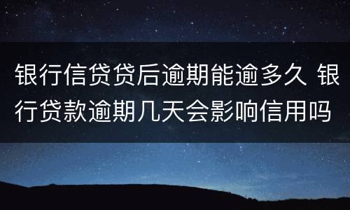 银行信贷贷后逾期能逾多久 银行贷款逾期几天会影响信用吗