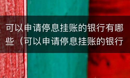 可以申请停息挂账的银行有哪些（可以申请停息挂账的银行有哪些贷款）