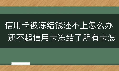 信用卡被冻结钱还不上怎么办 还不起信用卡冻结了所有卡怎么办