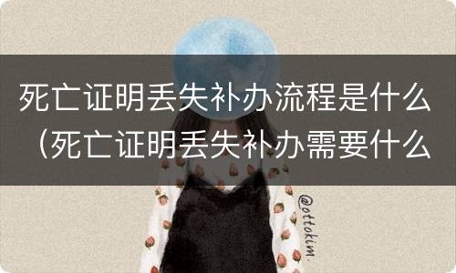 死亡证明丢失补办流程是什么（死亡证明丢失补办需要什么证件）
