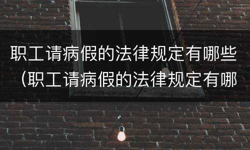 职工请病假的法律规定有哪些（职工请病假的法律规定有哪些要求）