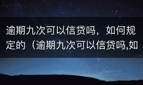 逾期九次可以信贷吗，如何规定的（逾期九次可以信贷吗,如何规定的还款）