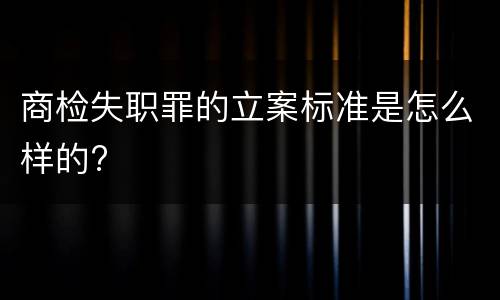 商检失职罪的立案标准是怎么样的?