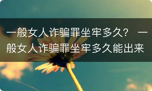 一般女人诈骗罪坐牢多久？ 一般女人诈骗罪坐牢多久能出来