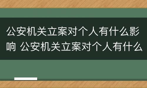 公安机关立案对个人有什么影响 公安机关立案对个人有什么影响吗