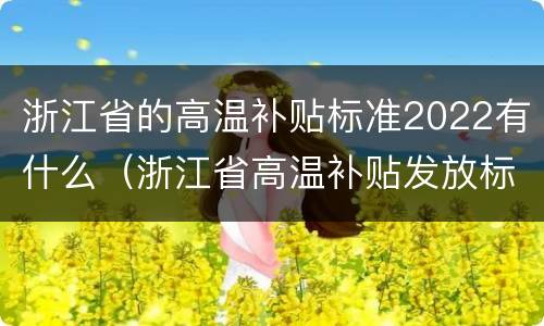 浙江省的高温补贴标准2022有什么（浙江省高温补贴发放标准2021）